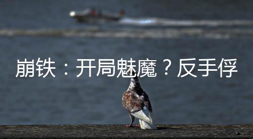 崩鐵：開(kāi)局魅魔？反手俘獲卡芙卡