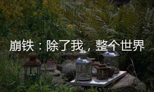 崩鐵：除了我，整個(gè)世界都是演員