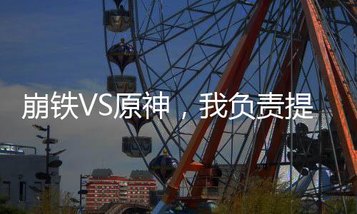 崩鐵VS原神，我負責(zé)提供場地