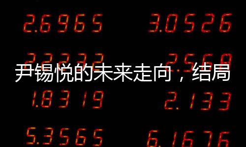尹錫悅的未來走向，結局逐漸明朗