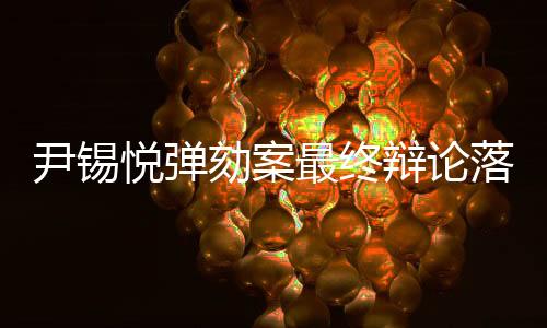 尹錫悅彈劾案最終辯論落幕，關(guān)鍵爭(zhēng)議與未來(lái)展望