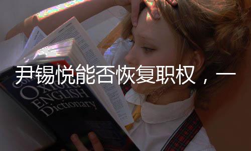 尹錫悅能否恢復職權(quán)，一場復雜的政治博弈
