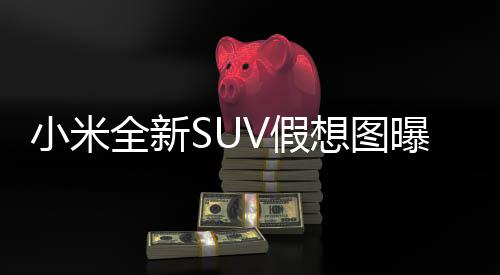 小米全新SUV假想圖曝光，引領(lǐng)智能電動出行新潮流