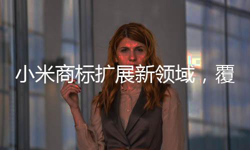 小米商標(biāo)擴(kuò)展新領(lǐng)域，覆蓋衛(wèi)生護(hù)墊類產(chǎn)品