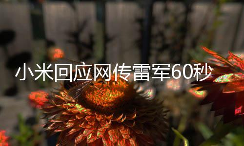 小米回應(yīng)網(wǎng)傳雷軍60秒廣告報價42萬，真實情況究竟如何？