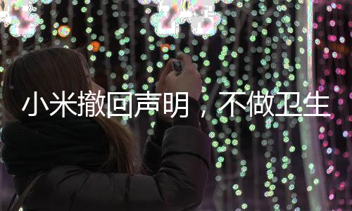 小米撤回聲明，不做衛(wèi)生巾——后續(xù)深度解讀