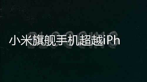 小米旗艦手機(jī)超越iPhone，小米15 Ultra海外售價(jià)備受矚目