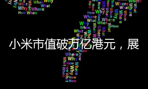 小米市值破萬(wàn)億港元，展現(xiàn)科技創(chuàng)新引領(lǐng)行業(yè)趨勢(shì)