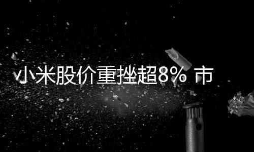 小米股價重挫超8% 市場分析與觀察