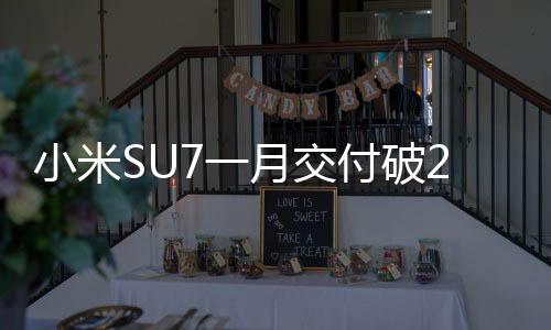 小米SU7一月交付破2萬！2025年將沖刺30萬臺(tái)目標(biāo)