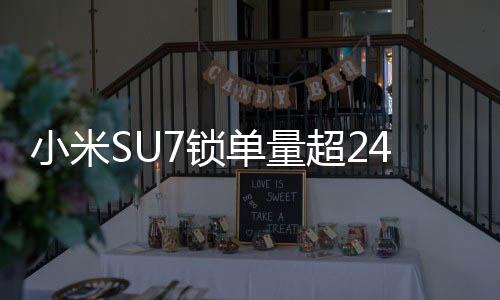 小米SU7鎖單量超24.8萬輛，揭示其背后的成功故事