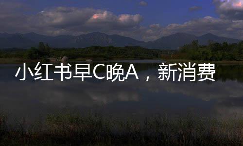小紅書早C晚A，新消費觀念引領(lǐng)健康生活新風尚