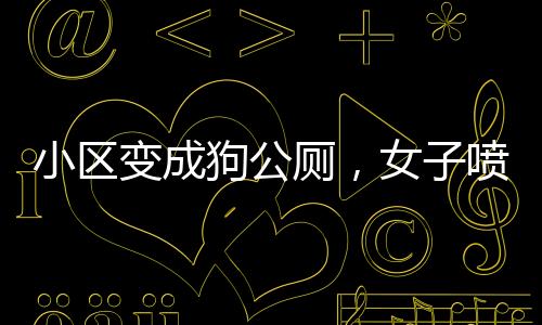 小區(qū)變成狗公廁，女子噴驅(qū)狗劑引發(fā)法律紛爭