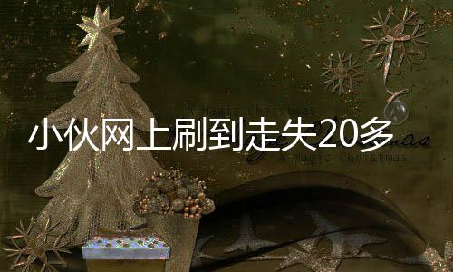 小伙網(wǎng)上刷到走失20多年的媽媽，一次神奇的相遇背后蘊(yùn)含無(wú)盡的親情力量