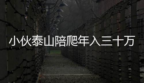 小伙泰山陪爬年入三十萬，一項(xiàng)新興職業(yè)的興起與挑戰(zhàn)