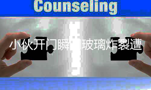 小伙開(kāi)門瞬間玻璃炸裂遭遇索賠事件