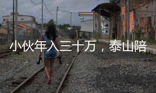 小伙年入三十萬，泰山陪爬事業(yè)蓬勃發(fā)展