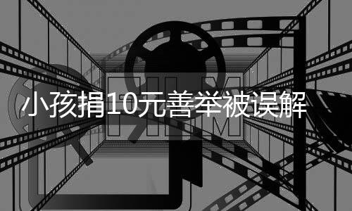 小孩捐10元善舉被誤解，我們?nèi)绾慰创媾c價(jià)值觀(guān)的碰撞？