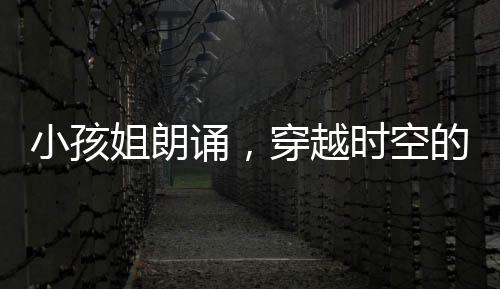 小孩姐朗誦，穿越時(shí)空的初聲啟幕