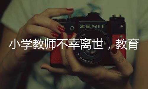 小學(xué)教師不幸離世，教育局再次通報(bào)哀悼緬懷