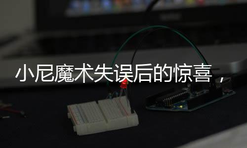 小尼魔術(shù)失誤后的驚喜，不扣工資還獲獎(jiǎng)金的勵(lì)志故事