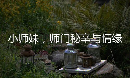 小師妹，師門秘辛與情緣