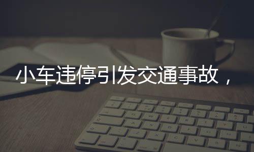 小車違停引發(fā)交通事故，兩車相撞擋風玻璃破碎