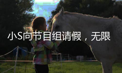 小S向節(jié)目組請(qǐng)假，無限期停工引發(fā)關(guān)注
