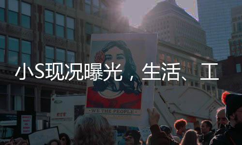 小S現(xiàn)況曝光，生活、工作與娛樂的全方位解讀