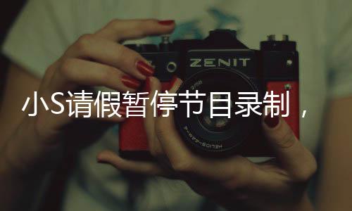 小S請假暫停節(jié)目錄制，引發(fā)關(guān)注熱議