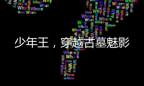 少年王，穿越古墓魅影