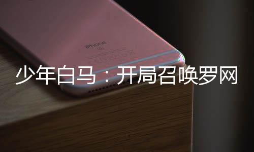 少年白馬：開局召喚羅網(wǎng)！