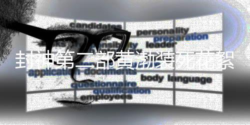 封神第二部黃渤裝死花絮，幕后趣聞與精湛演技揭秘