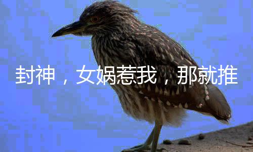 封神，女媧惹我，那就推了她的媧皇廟