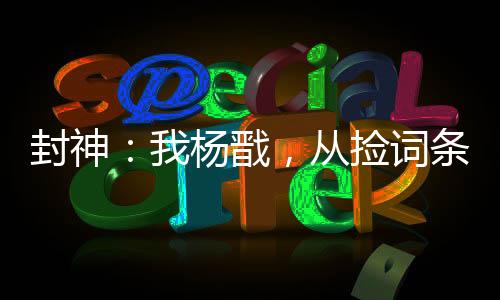 封神：我楊戩，從撿詞條開始變強