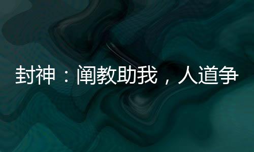 封神：闡教助我，人道爭龍