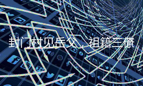 封門村見岳父，祖籍三僚村被曝光