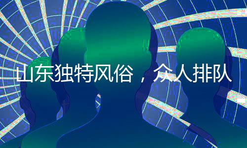 山東獨特風(fēng)俗，眾人排隊拜年，喜慶隊伍綿延數(shù)百米