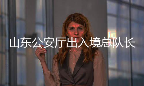 山東公安廳出入境總隊長張青青被查，引發(fā)社會關(guān)注