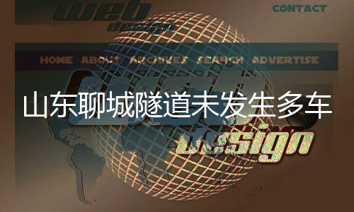 山東聊城隧道未發(fā)生多車相撞事件，一場謠言的破解