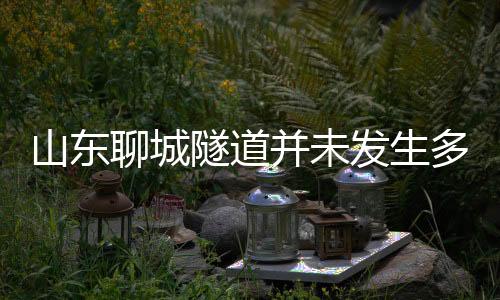 山東聊城隧道并未發(fā)生多車相撞事故，網(wǎng)絡(luò)傳言系虛假信息