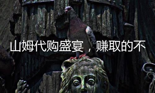 山姆代購(gòu)盛宴，賺取的不只是代購(gòu)費(fèi)——揭開(kāi)利潤(rùn)背后的故事