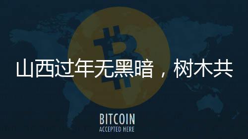 山西過年無黑暗，樹木共度喜慶佳節(jié)