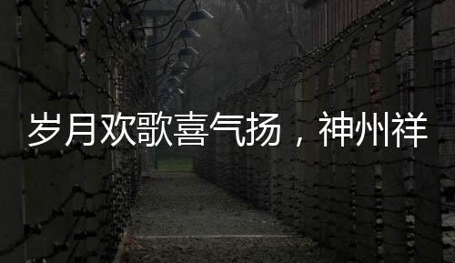 歲月歡歌喜氣揚(yáng)，神州祥和文旅旺
