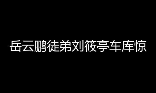 岳云鵬徒弟劉筱亭車庫驚喜現(xiàn)身，向張鶴倫致以新春祝福