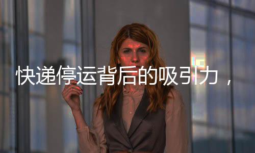 快遞停運(yùn)背后的吸引力，超越雙11的奧秘