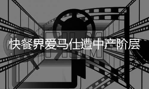快餐界愛馬仕遭中產(chǎn)階層遺棄，行業(yè)反思引發(fā)熱議