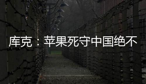庫克：蘋果死守中國絕不是因為廉價 美國拿什么比拼