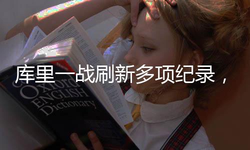 庫(kù)里一戰(zhàn)刷新多項(xiàng)紀(jì)錄，籃球巨星閃耀全場(chǎng)，創(chuàng)造歷史之夜