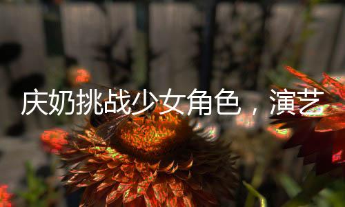 慶奶挑戰(zhàn)少女角色，演藝之路再燃熱情